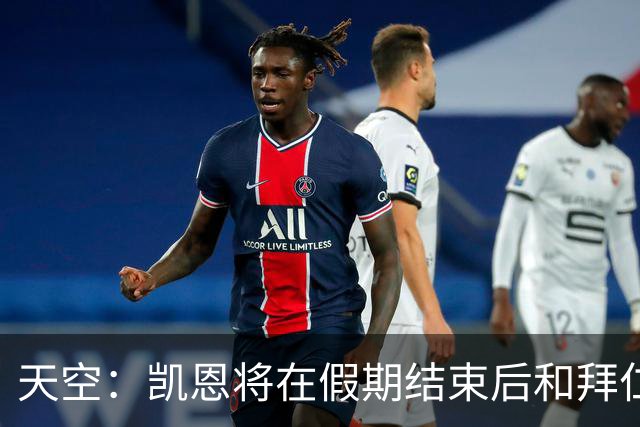 天空：凯恩将在假期结束后和拜仁开启续约谈判，他对现状很放松