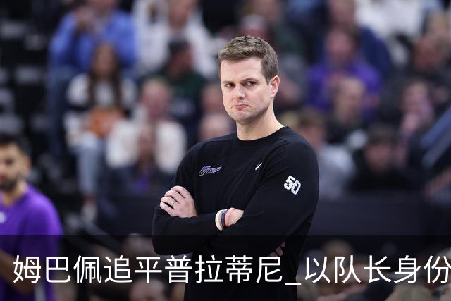 姆巴佩追平普拉蒂尼 以队长身份为法国队进31球