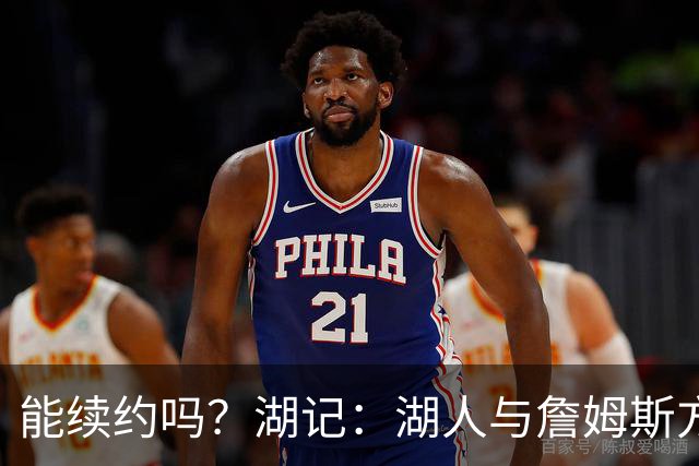 能续约吗？湖记：湖人与詹姆斯方面进行了初步谈判